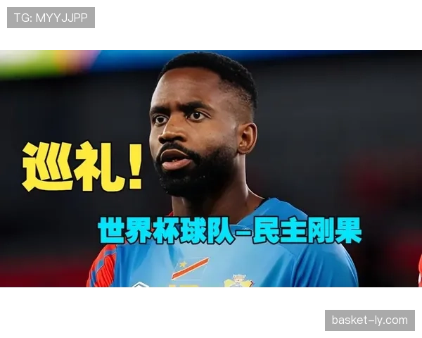 民主刚果冲击2026世界杯阵容预测：核心球员与主帅战术解析